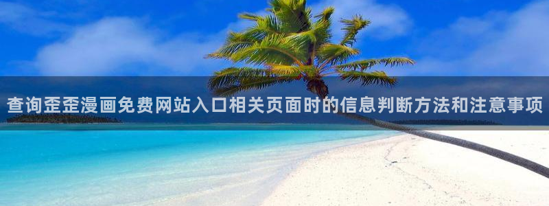 梦漫漫画漫画热点:查询歪歪漫画免费网站入口相关页面时的信息判断方法和注意事项