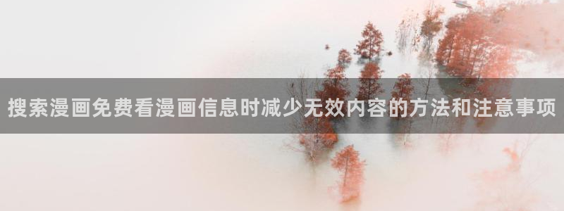 梦漫漫画人气排行榜:搜索漫画免费看漫画信息时减少无效内容的方法和注意事项