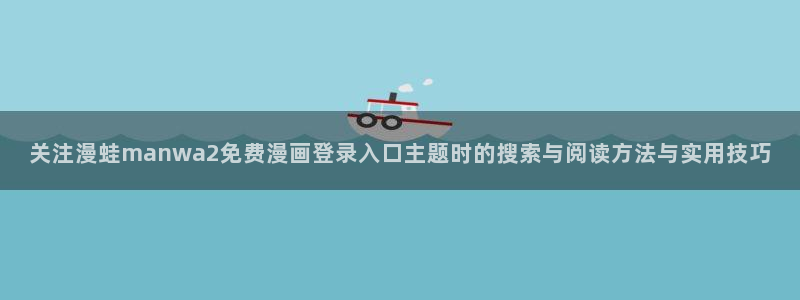 梦漫漫画最新推荐:关注漫蛙manwa2免费漫画登录入口主题时的搜索与阅读方法与实用技巧