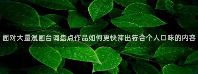梦漫漫画阅读客户端：面对大量漫画台词盘点作品如何更快筛出符合个人口味的内容