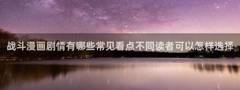 梦漫漫画漫画分类：战斗漫画剧情有哪些常见看点不同读者可以怎样选择