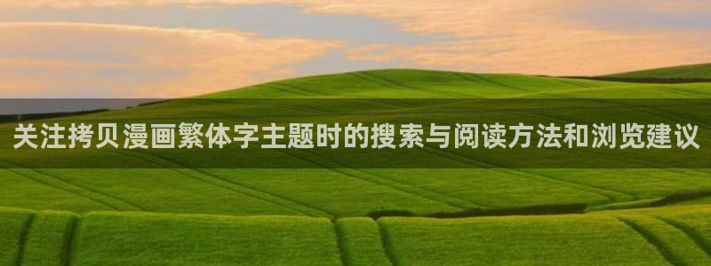 梦漫漫画APP漫画推荐：关注拷贝漫画繁体字主题时的搜索与阅读方法和浏览建议
