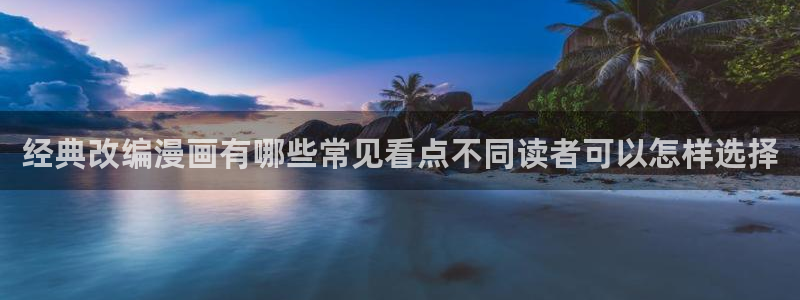 梦漫漫画阅读软件:经典改编漫画有哪些常见看点不同读者可以怎样选择