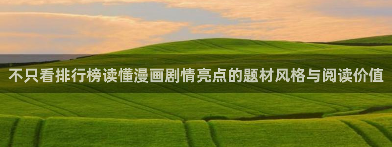 梦漫漫画热门作品:不只看排行榜读懂漫画剧情亮点的题材风格与阅读价值